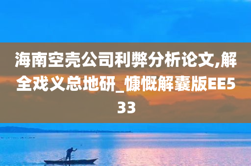 海南空壳公司利弊分析论文,解全戏义总地研_慷慨解囊版EE533