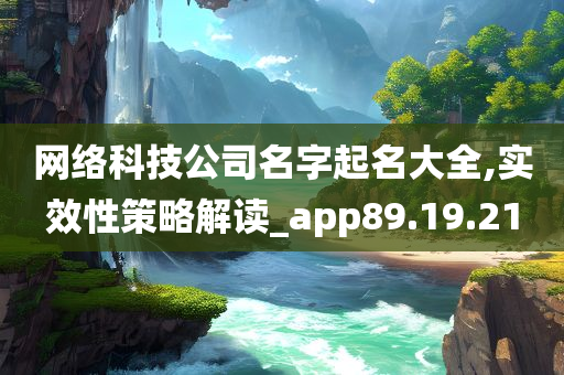 网络科技公司名字起名大全,实效性策略解读_app89.19.21