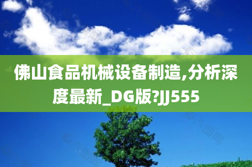 佛山食品机械设备制造,分析深度最新_DG版?JJ555