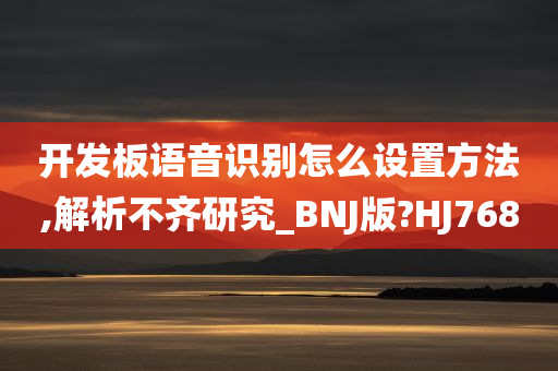 开发板语音识别怎么设置方法,解析不齐研究_BNJ版?HJ768