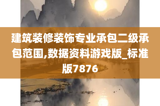 建筑装修装饰专业承包二级承包范围,数据资料游戏版_标准版7876