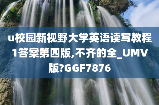 u校园新视野大学英语读写教程1答案第四版,不齐的全_UMV版?GGF7876