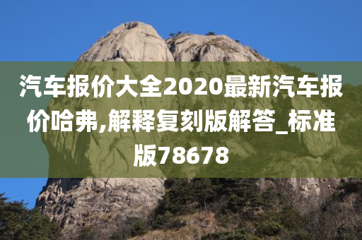 汽车报价大全2020最新汽车报价哈弗,解释复刻版解答_标准版78678