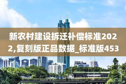 新农村建设拆迁补偿标准2022,复刻版正品数据_标准版453