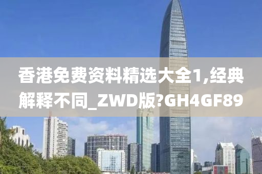 香港免费资料精选大全1,经典解释不同_ZWD版?GH4GF89