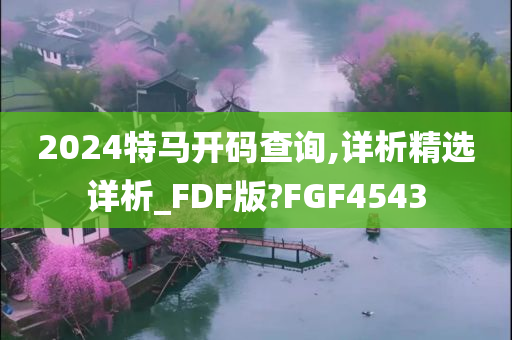 2024特马开码查询,详析精选详析_FDF版?FGF4543