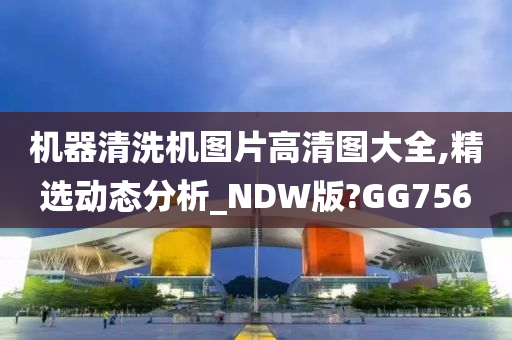 机器清洗机图片高清图大全,精选动态分析_NDW版?GG756