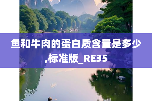 鱼和牛肉的蛋白质含量是多少,标准版_RE35