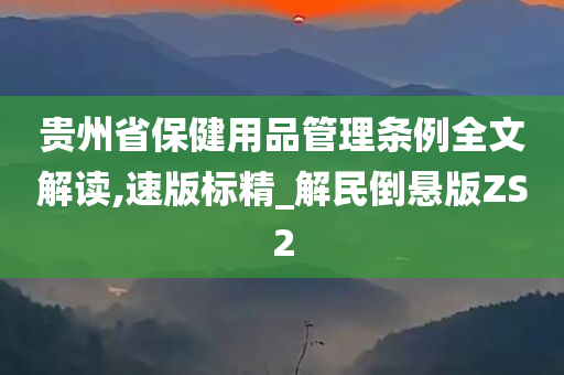 贵州省保健用品管理条例全文解读,速版标精_解民倒悬版ZS2