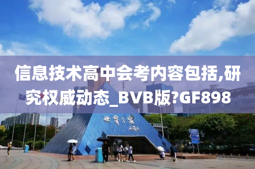 信息技术高中会考内容包括,研究权威动态_BVB版?GF898