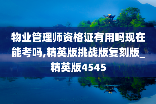 物业管理师资格证有用吗现在能考吗,精英版挑战版复刻版_精英版4545