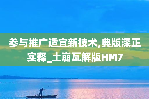 参与推广适宜新技术,典版深正实释_土崩瓦解版HM7