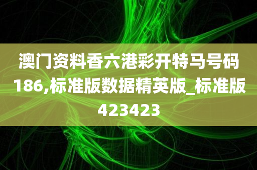 澳门资料香六港彩开特马号码186,标准版数据精英版_标准版423423