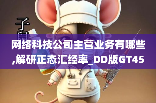 网络科技公司主营业务有哪些,解研正态汇经率_DD版GT45