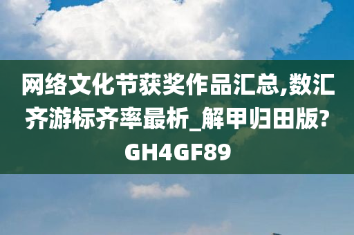 网络文化节获奖作品汇总,数汇齐游标齐率最析_解甲归田版?GH4GF89