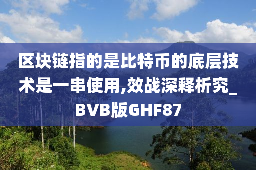 区块链指的是比特币的底层技术是一串使用,效战深释析究_BVB版GHF87