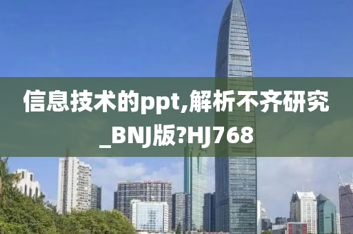 信息技术的ppt,解析不齐研究_BNJ版?HJ768