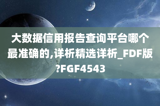 大数据信用报告查询平台哪个最准确的,详析精选详析_FDF版?FGF4543