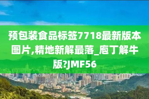 预包装食品标签7718最新版本图片,精地新解最落_庖丁解牛版?JMF56