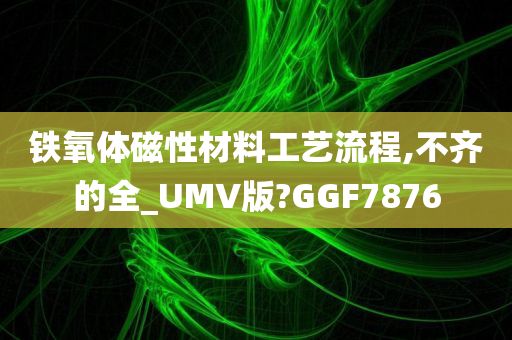 铁氧体磁性材料工艺流程,不齐的全_UMV版?GGF7876