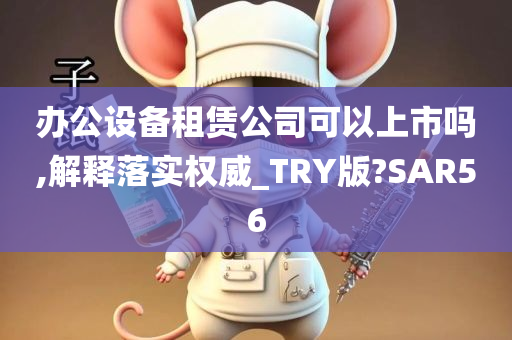 办公设备租赁公司可以上市吗,解释落实权威_TRY版?SAR56