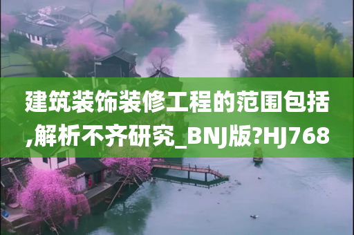 建筑装饰装修工程的范围包括,解析不齐研究_BNJ版?HJ768