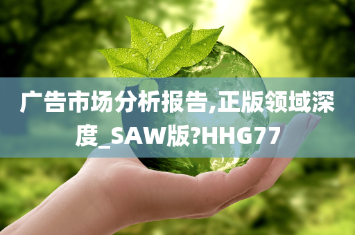 广告市场分析报告,正版领域深度_SAW版?HHG77