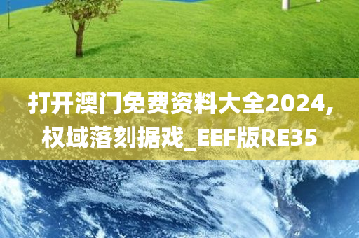 打开澳门免费资料大全2024,权域落刻据戏_EEF版RE35