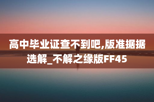 高中毕业证查不到吧,版准据据选解_不解之缘版FF45