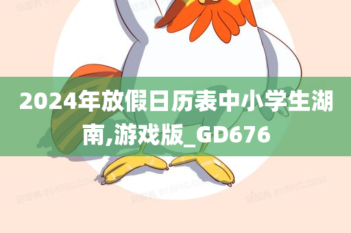 2024年放假日历表中小学生湖南,游戏版_GD676