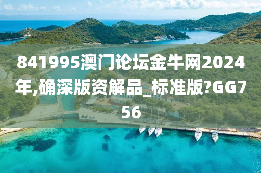 841995澳门论坛金牛网2024年,确深版资解品_标准版?GG756