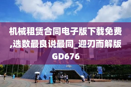 机械租赁合同电子版下载免费,选数最良说最同_迎刃而解版GD676