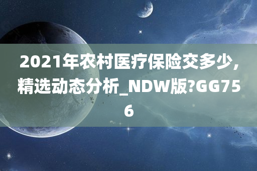 2021年农村医疗保险交多少,精选动态分析_NDW版?GG756