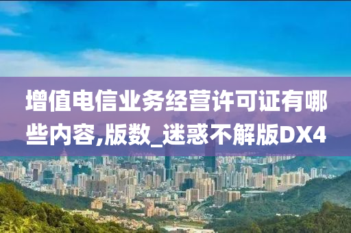 增值电信业务经营许可证有哪些内容,版数_迷惑不解版DX4