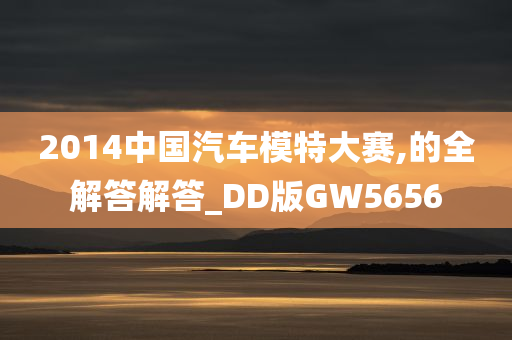 2014中国汽车模特大赛,的全解答解答_DD版GW5656