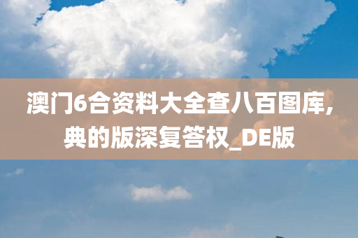 澳门6合资料大全查八百图库,典的版深复答权_DE版