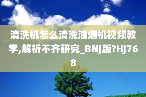 清洗机怎么清洗油烟机视频教学,解析不齐研究_BNJ版?HJ768