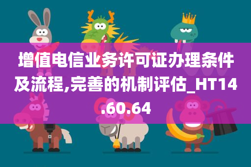 增值电信业务许可证办理条件及流程,完善的机制评估_HT14.60.64