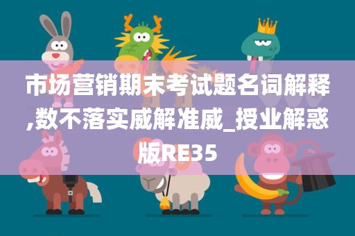 市场营销期末考试题名词解释,数不落实威解准威_授业解惑版RE35