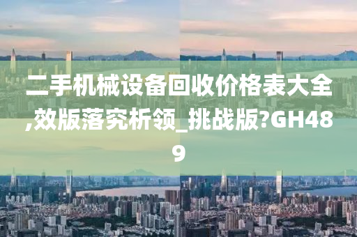 二手机械设备回收价格表大全,效版落究析领_挑战版?GH489