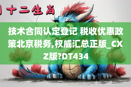 技术合同认定登记 税收优惠政策北京税务,权威汇总正版_CXZ版?DT434