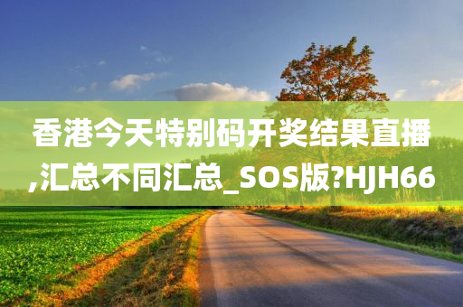 香港今天特别码开奖结果直播,汇总不同汇总_SOS版?HJH66