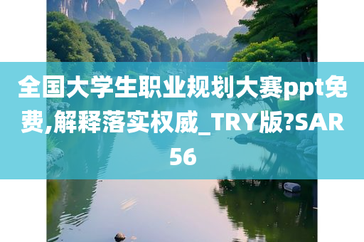 全国大学生职业规划大赛ppt免费,解释落实权威_TRY版?SAR56