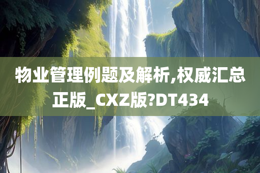 物业管理例题及解析,权威汇总正版_CXZ版?DT434