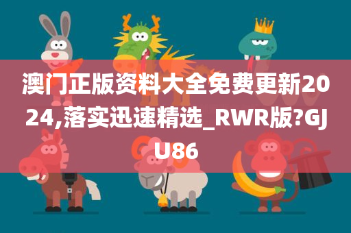 澳门正版资料大全免费更新2024,落实迅速精选_RWR版?GJU86