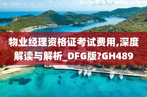 物业经理资格证考试费用,深度解读与解析_DFG版?GH489