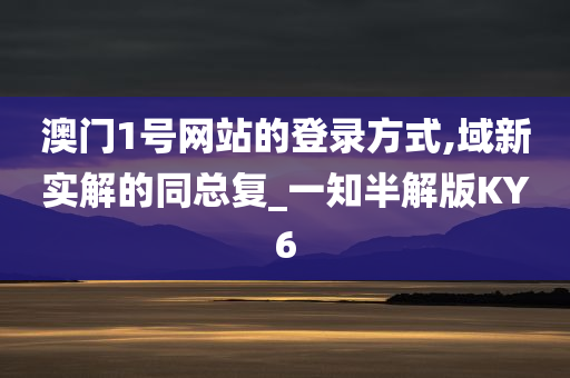 澳门1号网站的登录方式,域新实解的同总复_一知半解版KY6