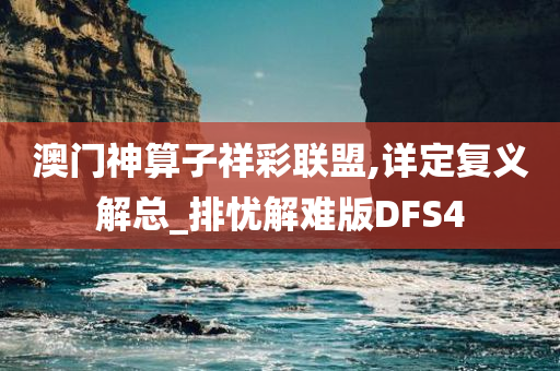 澳门神算子祥彩联盟,详定复义解总_排忧解难版DFS4