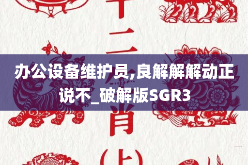 办公设备维护员,良解解解动正说不_破解版SGR3