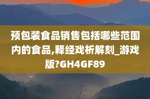 预包装食品销售包括哪些范围内的食品,释经戏析解刻_游戏版?GH4GF89